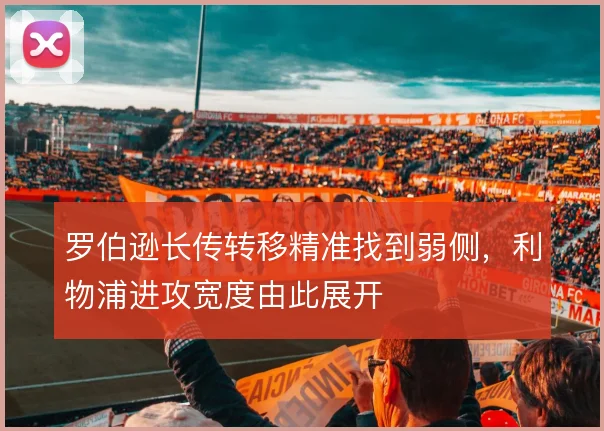 罗伯逊长传转移精准找到弱侧，利物浦进攻宽度由此展开
