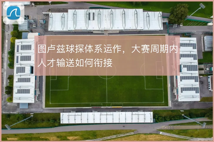 图卢兹球探体系运作,大赛周期内人才输送如何衔接