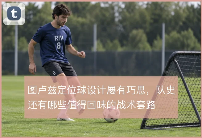 图卢兹定位球设计屡有巧思，队史还有哪些值得回味的战术套路