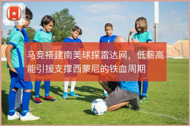 马竞搭建南美球探雷达网，低薪高能引援支撑西蒙尼的铁血周期